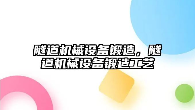 隧道機械設(shè)備鍛造，隧道機械設(shè)備鍛造工藝