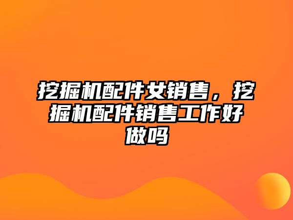 挖掘機配件女銷售，挖掘機配件銷售工作好做嗎