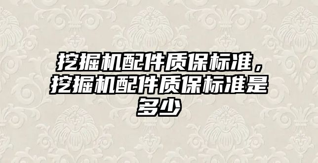 挖掘機(jī)配件質(zhì)保標(biāo)準(zhǔn)，挖掘機(jī)配件質(zhì)保標(biāo)準(zhǔn)是多少