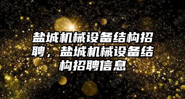 鹽城機械設(shè)備結(jié)構(gòu)招聘，鹽城機械設(shè)備結(jié)構(gòu)招聘信息