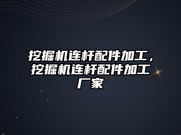 挖掘機連桿配件加工，挖掘機連桿配件加工廠家