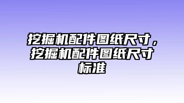 挖掘機配件圖紙尺寸，挖掘機配件圖紙尺寸標準