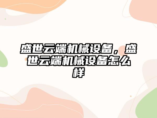 盛世云端機械設備，盛世云端機械設備怎么樣