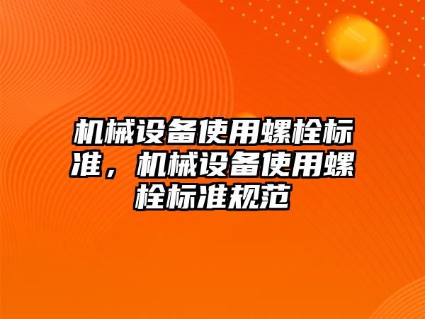 機械設(shè)備使用螺栓標準，機械設(shè)備使用螺栓標準規(guī)范