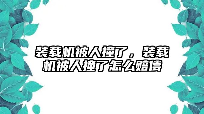 裝載機被人撞了，裝載機被人撞了怎么賠償