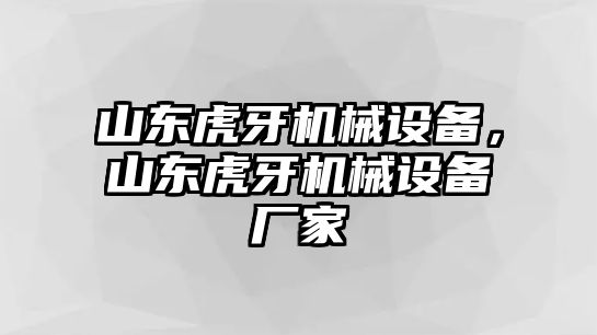 山東虎牙機(jī)械設(shè)備，山東虎牙機(jī)械設(shè)備廠家