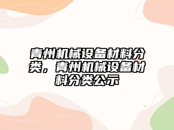 青州機械設(shè)備材料分類，青州機械設(shè)備材料分類公示