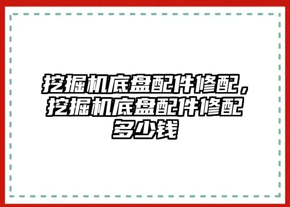 挖掘機底盤配件修配，挖掘機底盤配件修配多少錢