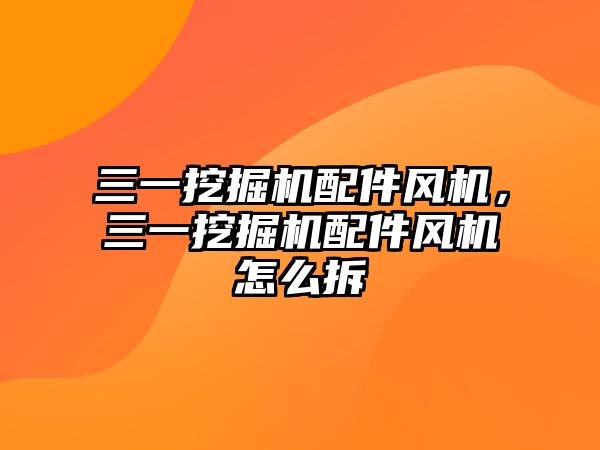 三一挖掘機配件風(fēng)機，三一挖掘機配件風(fēng)機怎么拆