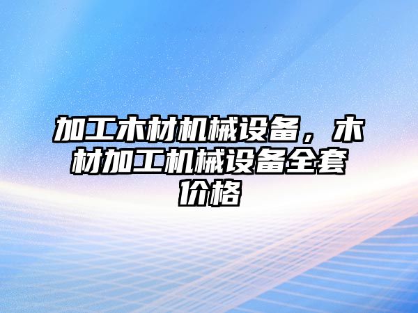 加工木材機(jī)械設(shè)備，木材加工機(jī)械設(shè)備全套價(jià)格