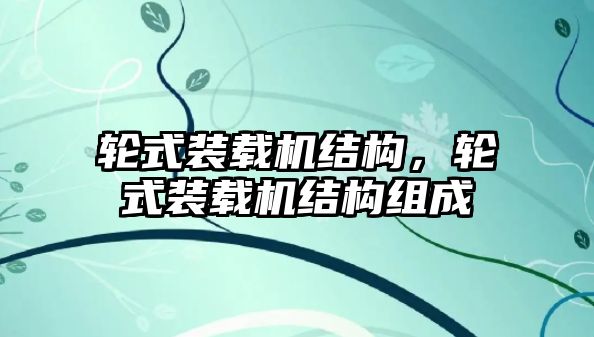 輪式裝載機(jī)結(jié)構(gòu)，輪式裝載機(jī)結(jié)構(gòu)組成