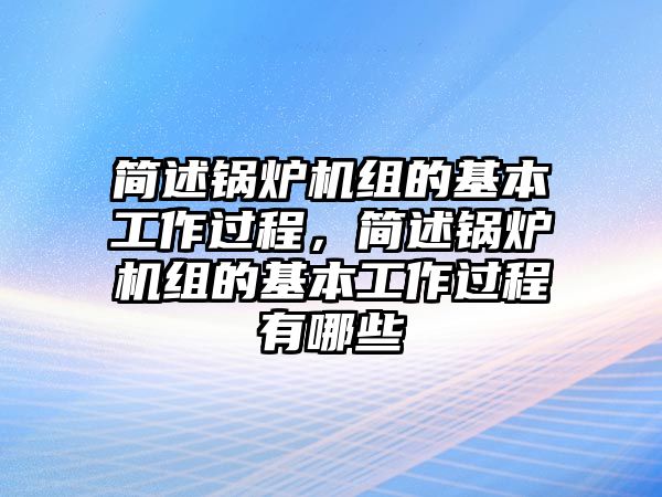 簡述鍋爐機(jī)組的基本工作過程，簡述鍋爐機(jī)組的基本工作過程有哪些