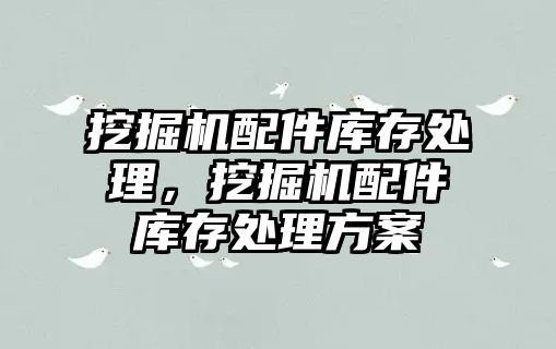 挖掘機配件庫存處理，挖掘機配件庫存處理方案