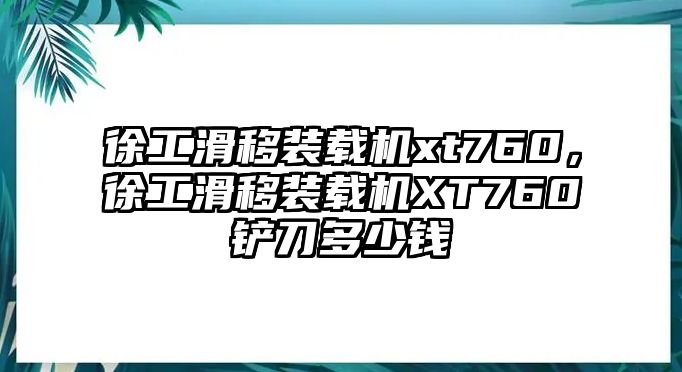 徐工滑移裝載機xt760，徐工滑移裝載機XT760鏟刀多少錢