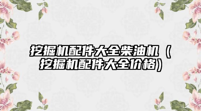 挖掘機配件大全柴油機（挖掘機配件大全價格）