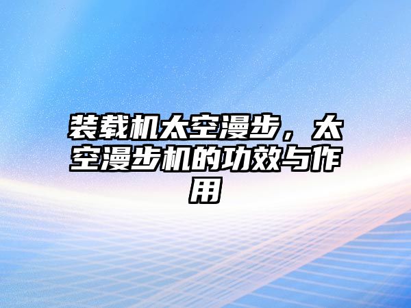 裝載機(jī)太空漫步，太空漫步機(jī)的功效與作用