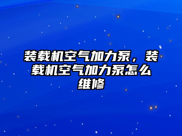 裝載機空氣加力泵，裝載機空氣加力泵怎么維修