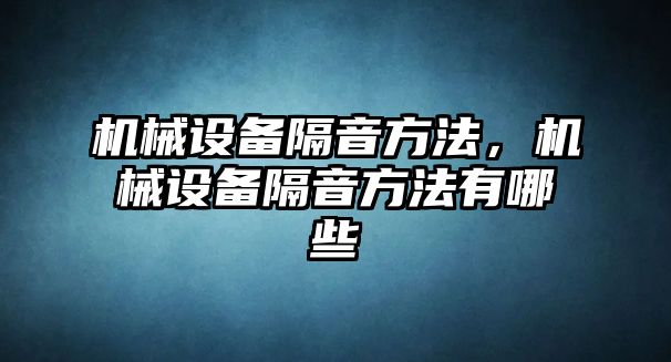 機械設備隔音方法，機械設備隔音方法有哪些