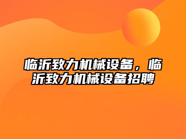 臨沂致力機械設(shè)備，臨沂致力機械設(shè)備招聘