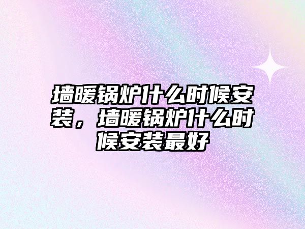 墻暖鍋爐什么時(shí)候安裝，墻暖鍋爐什么時(shí)候安裝最好