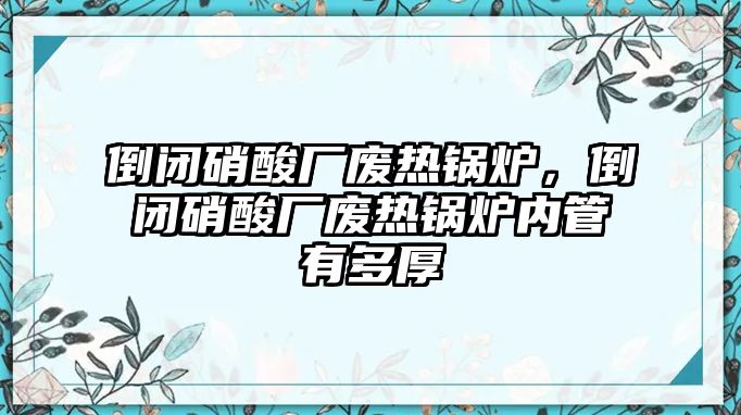 倒閉硝酸廠廢熱鍋爐，倒閉硝酸廠廢熱鍋爐內(nèi)管有多厚