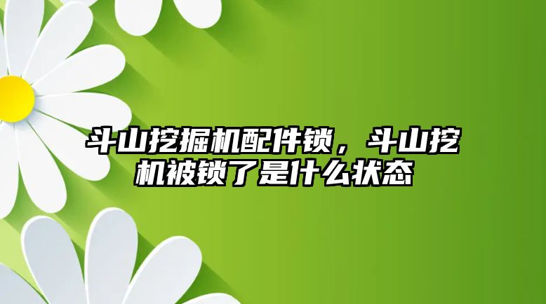 斗山挖掘機配件鎖，斗山挖機被鎖了是什么狀態(tài)