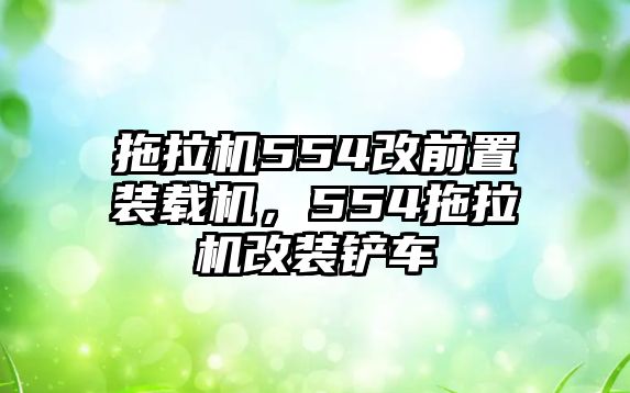 拖拉機554改前置裝載機，554拖拉機改裝鏟車