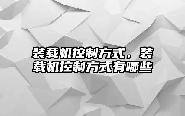 裝載機(jī)控制方式，裝載機(jī)控制方式有哪些