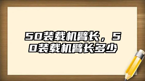 50裝載機(jī)臂長，50裝載機(jī)臂長多少