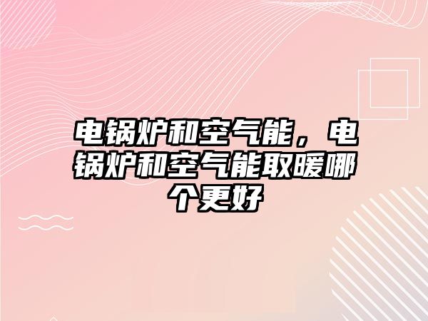 電鍋爐和空氣能，電鍋爐和空氣能取暖哪個(gè)更好