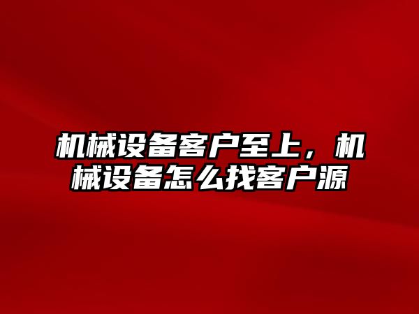 機械設(shè)備客戶至上，機械設(shè)備怎么找客戶源