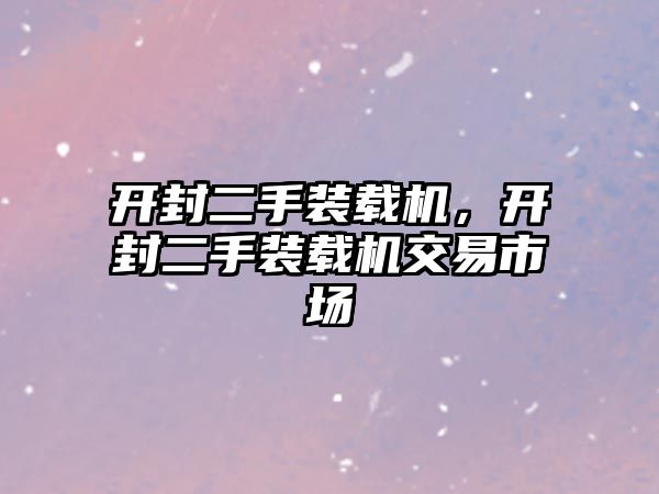 開封二手裝載機，開封二手裝載機交易市場