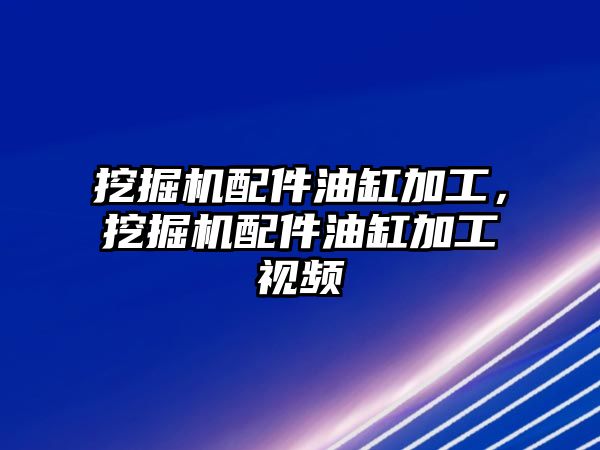 挖掘機(jī)配件油缸加工，挖掘機(jī)配件油缸加工視頻