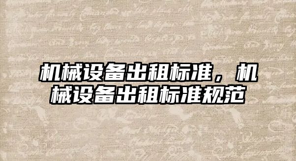 機械設備出租標準，機械設備出租標準規(guī)范