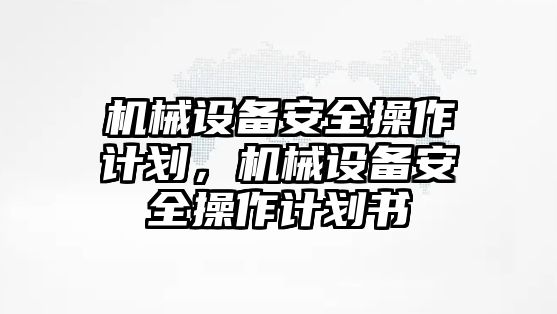 機(jī)械設(shè)備安全操作計(jì)劃，機(jī)械設(shè)備安全操作計(jì)劃書