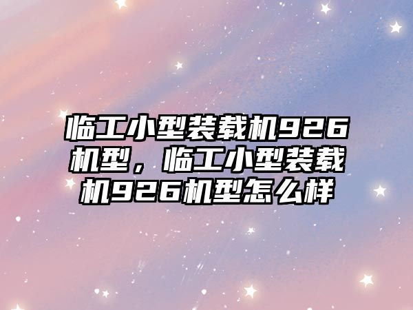 臨工小型裝載機926機型，臨工小型裝載機926機型怎么樣