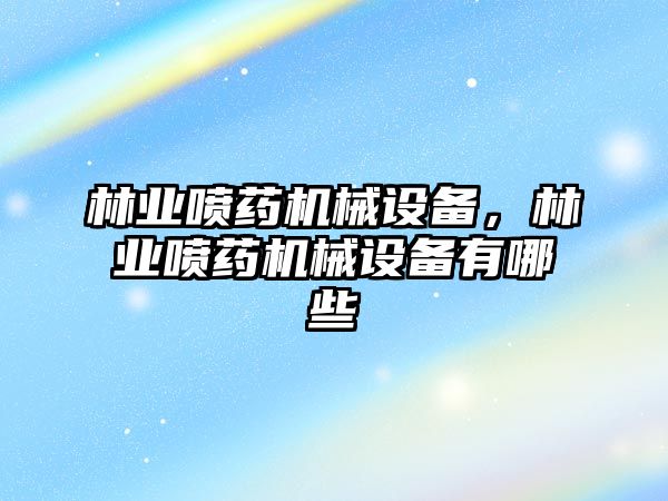 林業(yè)噴藥機械設備，林業(yè)噴藥機械設備有哪些