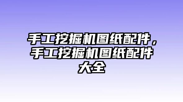 手工挖掘機(jī)圖紙配件，手工挖掘機(jī)圖紙配件大全