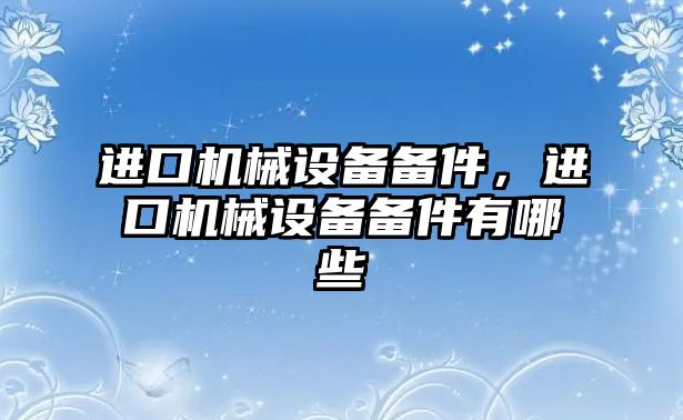 進口機械設備備件，進口機械設備備件有哪些