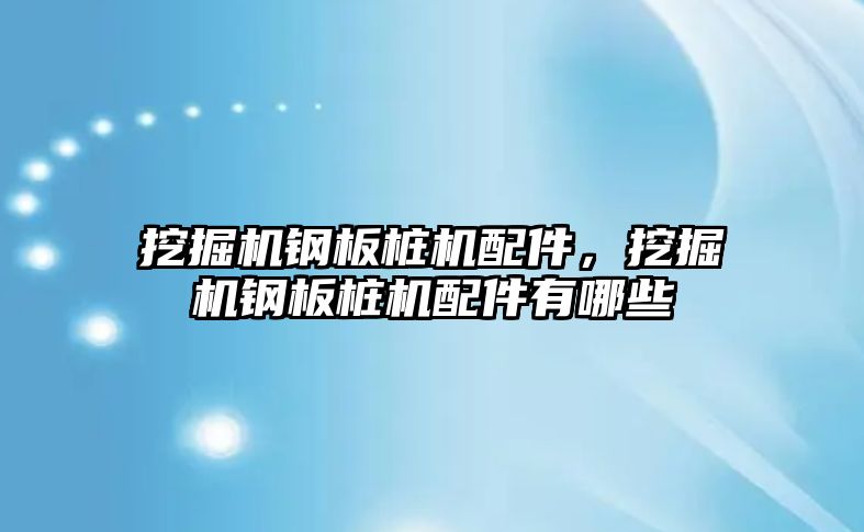 挖掘機鋼板樁機配件，挖掘機鋼板樁機配件有哪些