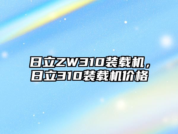 日立ZW310裝載機，日立310裝載機價格