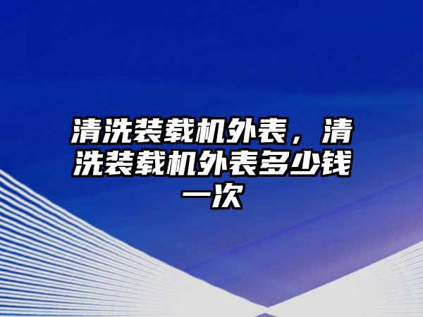 清洗裝載機(jī)外表，清洗裝載機(jī)外表多少錢(qián)一次