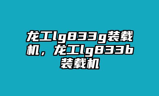 龍工lg833g裝載機(jī)，龍工lg833b裝載機(jī)