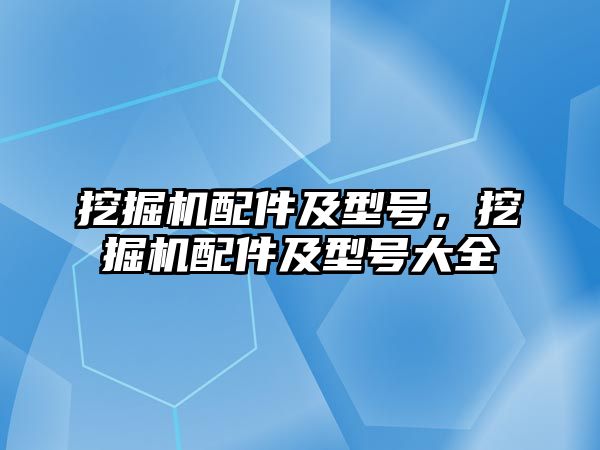 挖掘機配件及型號，挖掘機配件及型號大全