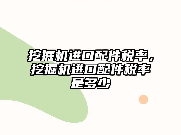 挖掘機進口配件稅率，挖掘機進口配件稅率是多少