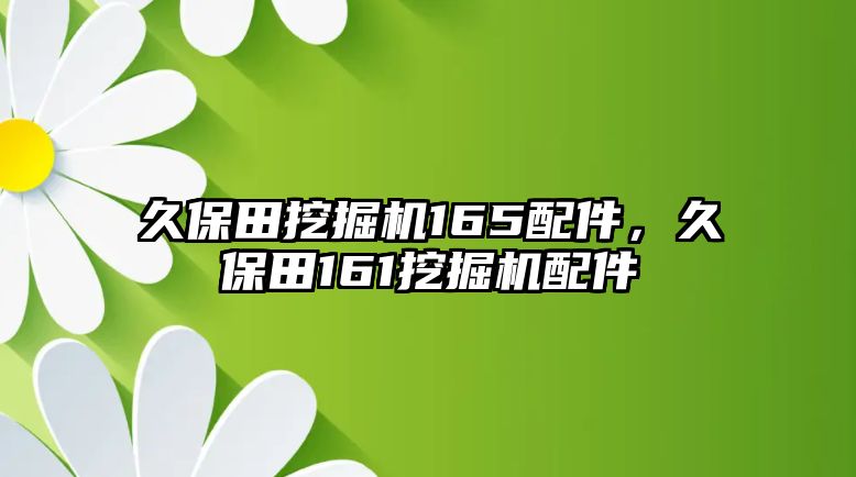 久保田挖掘機165配件，久保田161挖掘機配件