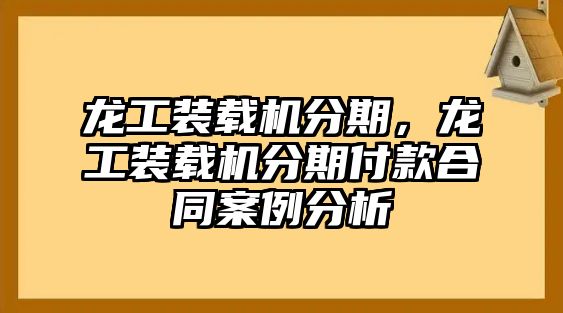 龍工裝載機(jī)分期，龍工裝載機(jī)分期付款合同案例分析