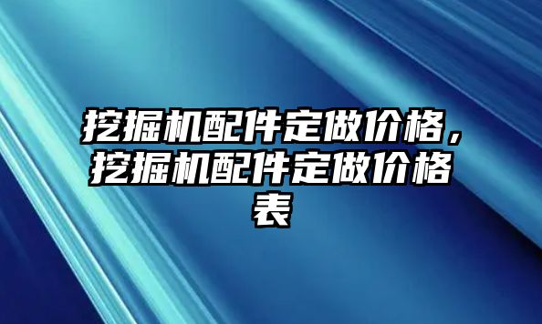 挖掘機(jī)配件定做價(jià)格，挖掘機(jī)配件定做價(jià)格表