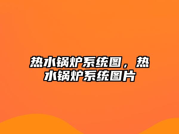 熱水鍋爐系統(tǒng)圖，熱水鍋爐系統(tǒng)圖片