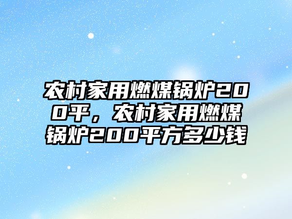 農(nóng)村家用燃煤鍋爐200平，農(nóng)村家用燃煤鍋爐200平方多少錢